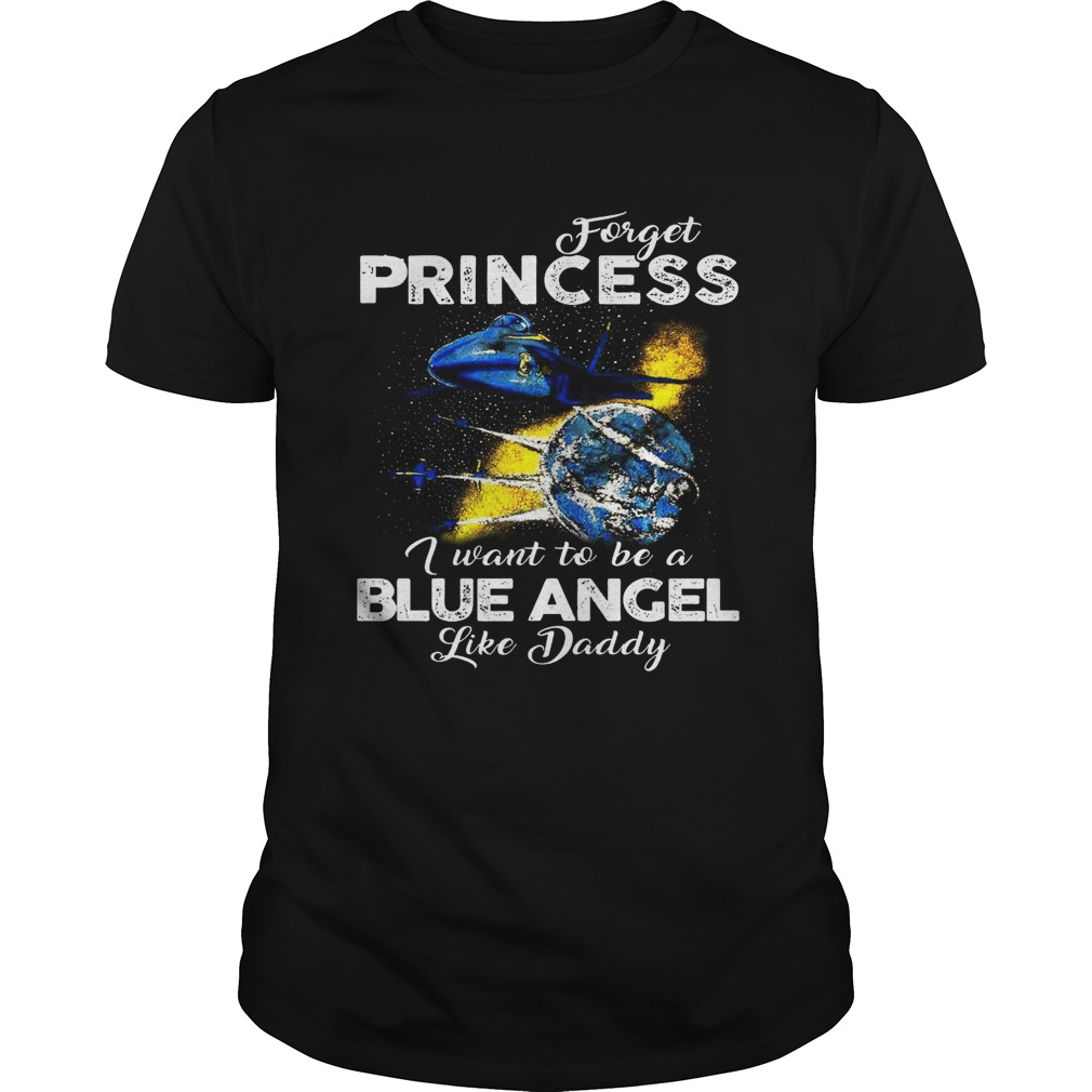 Forget Princess I want to be a Blue Angel like Daddy shirt