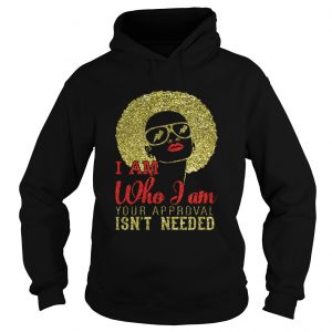 Girl I am who I am your approval isnt needed hoodie