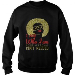 Girl I am who I am your approval isnt needed sweatshirt