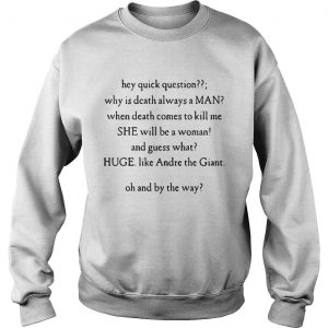 Hey Quick Question Why Is Death Always A Man When Death Comes To Kill Me sweatshirt