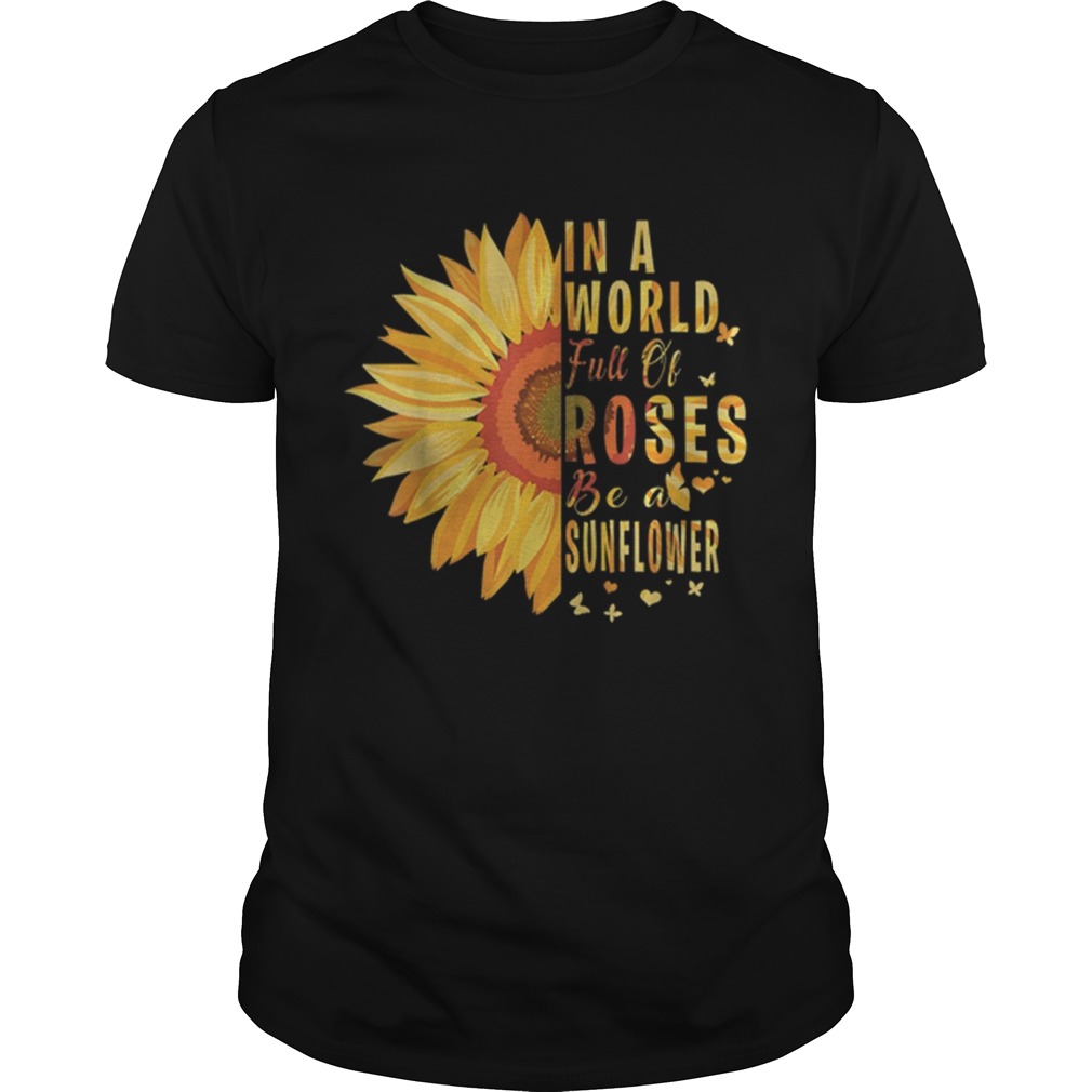 Hot Sunflower In A World Full Of Roses Be A Sunflower shirt