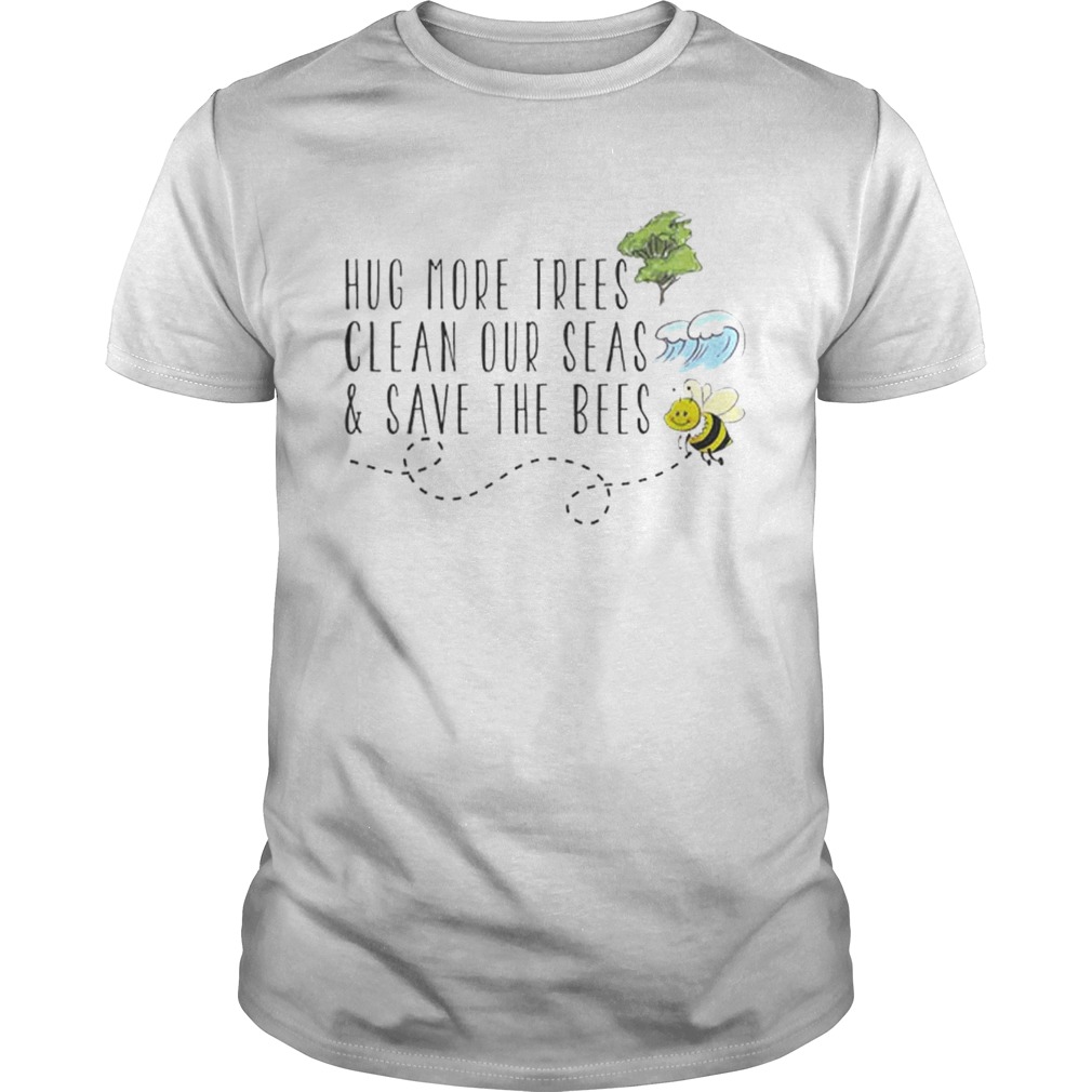 Hug More Trees Clean Our Seas And Save The Bees shirts