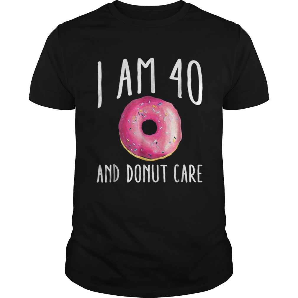 I Am 40 And Donut Care shirt