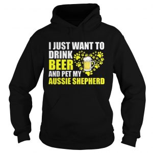 I Just Want To Drink Beer And Pet My Aussie Shepherd hoodie