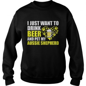 I Just Want To Drink Beer And Pet My Aussie Shepherd longsleeve tee