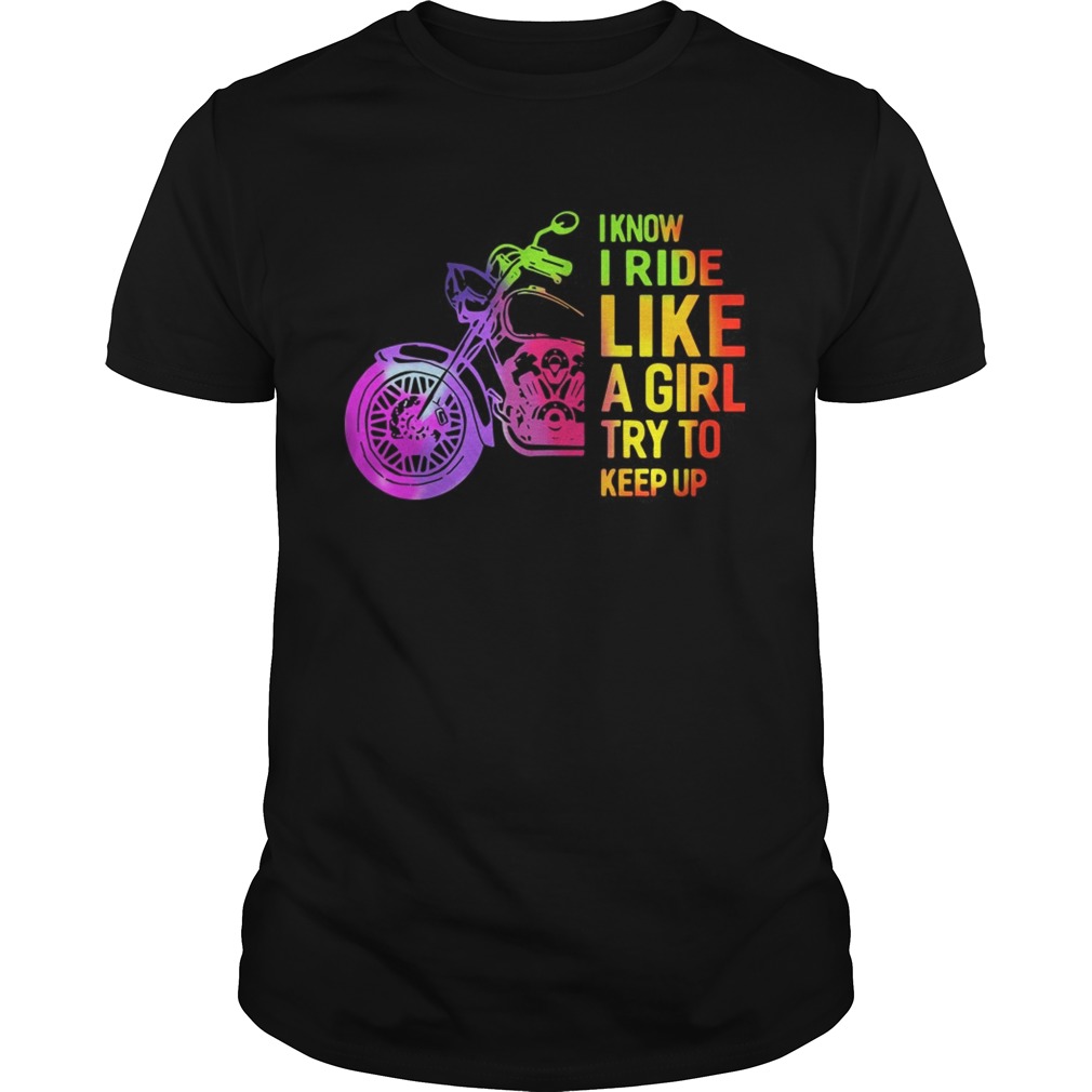 I Know I Ride Like A Girl Try To Keep Up Shirt