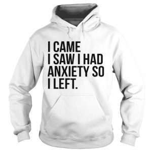 I came I saw I had anxiety so I left hoodie