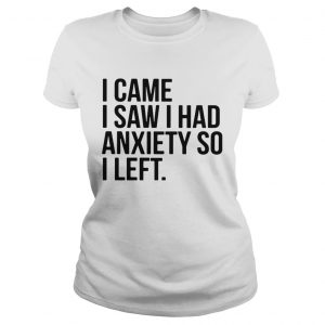 I came I saw I had anxiety so I left ladies tee