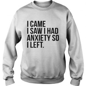 I came I saw I had anxiety so I left sweatshirtI came I saw I had anxiety so I left sweatshirt