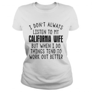 I dont always listen to my California wife but when I do things tend ladies tee