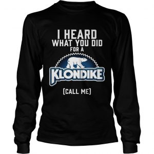 I heard what you did for a Klondike call me longsleeve tee