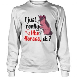 I just really like horses ok longsleeve tee