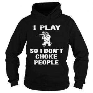 I play so i dont choke people hoodie