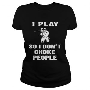 I play so i dont choke people ladies tee