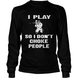 I play so i dont choke people longsleeve tee