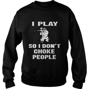 I play so i dont choke people sweatshirt