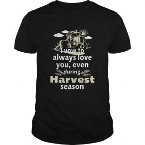 I vow to always love you even during Harvest season unisex