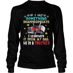 If I say something inappropriate I learned itfrom my dad he is longsleeve tee