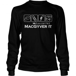 If you cant fix it Macgyver it longsleeev tee