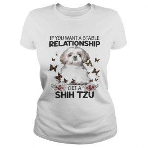 If you want a stable relationship get a Shih Tzu ladies tee