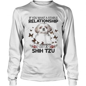 If you want a stable relationship get a Shih Tzu longsleeve tee