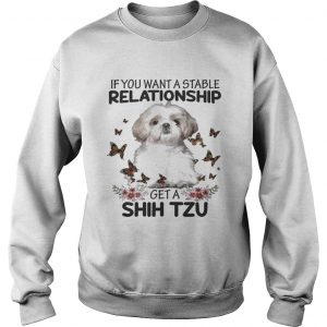 If you want a stable relationship get a Shih Tzu sweatshirt