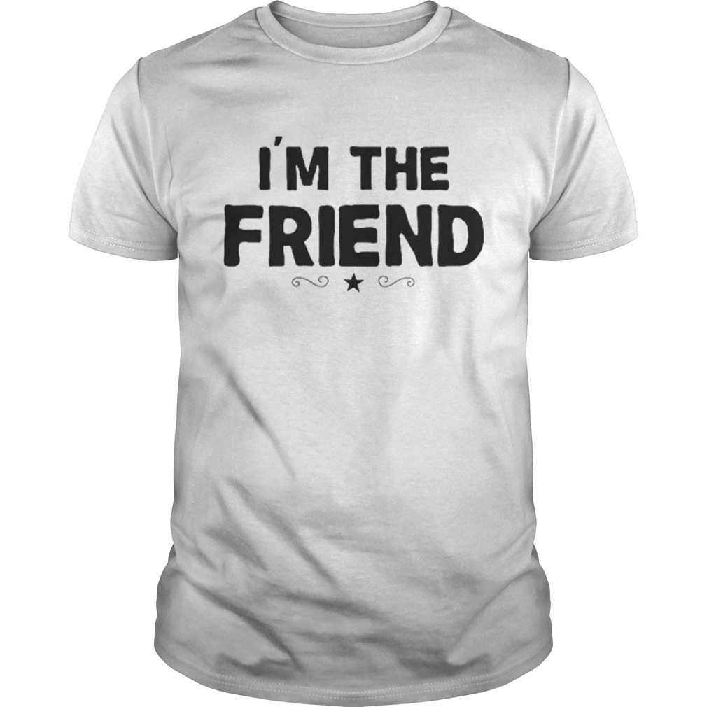 Im the Friend shirt