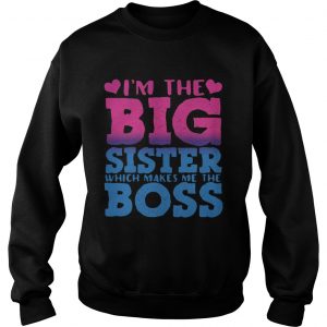 Im the big sister which makes me the boss sweatshirt