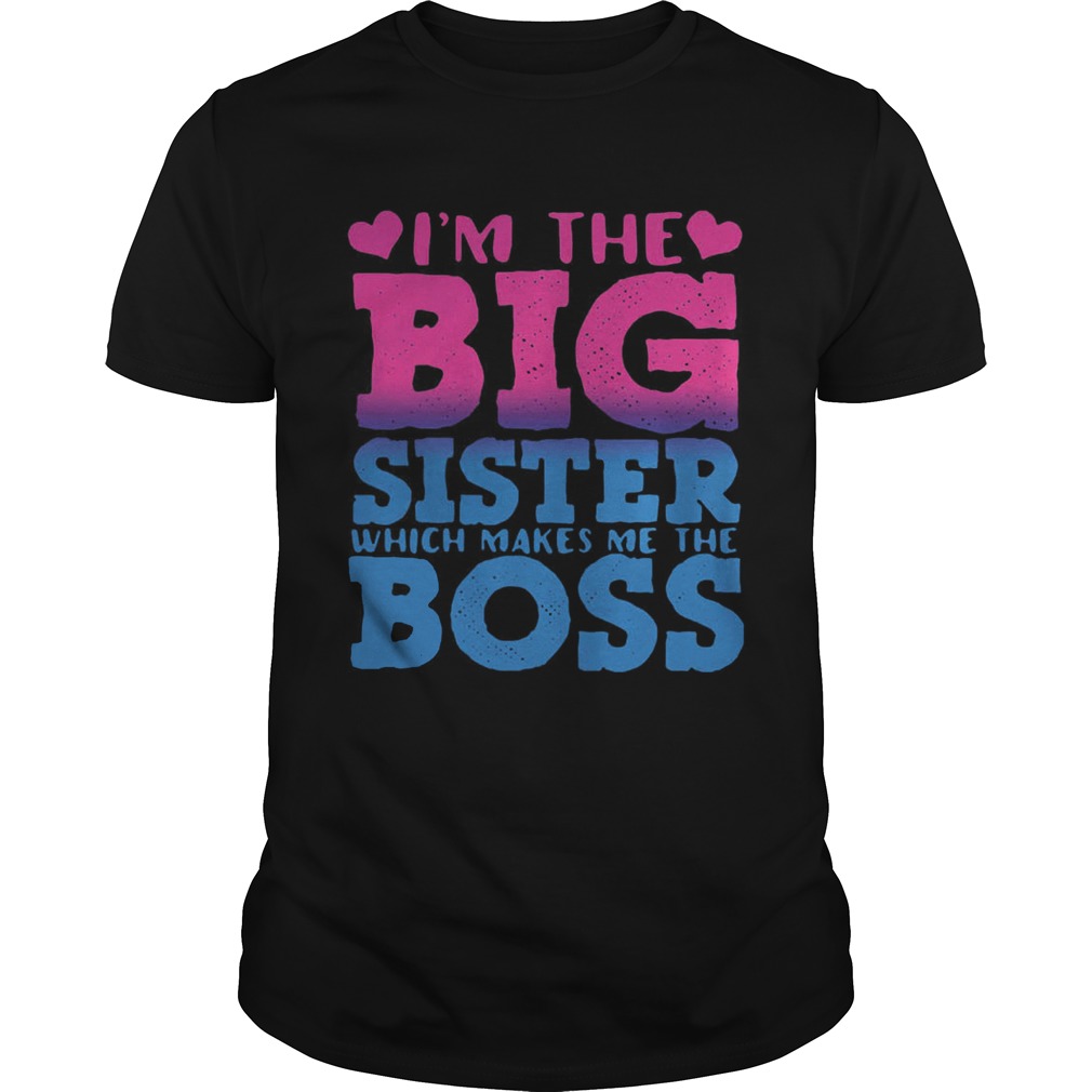 Im the big sister which makes me the boss shirt