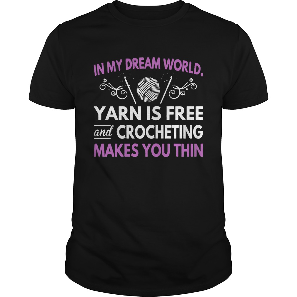 In My Dream World Yarn Is Free And Crocheting Makes You Thin shirt