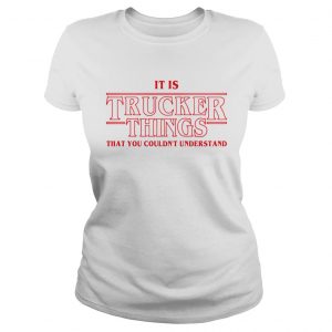 It is Trucker Things that you couldnt understand Stranger Things ladies tee