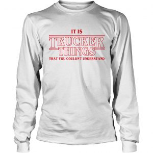 It is Trucker Things that you couldnt understand Stranger Things longsleeve tee