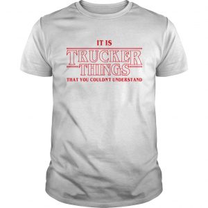 It is Trucker Things that you couldnt understand Stranger Things unise