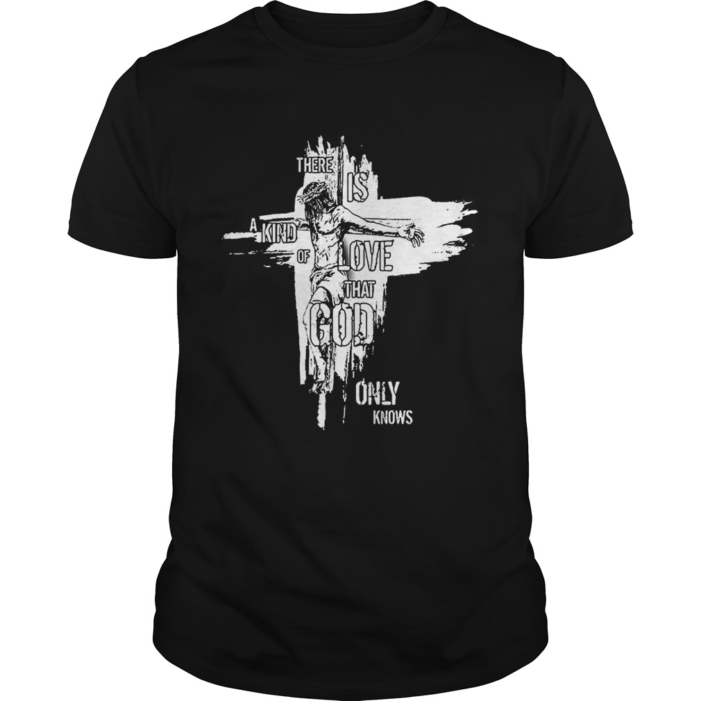 Jesus there is a kind of love that God only knows shirt