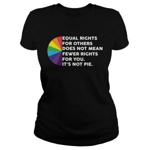 LGBT Equal rights for others does not mean fewer rights for you its not pie ladiesz tee