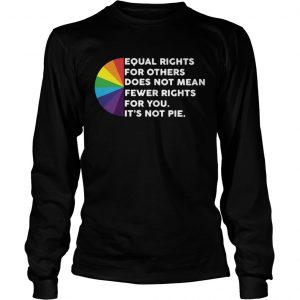 LGBT Equal rights for others does not mean fewer rights for you its not pie longsleeve tee