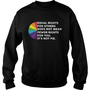 LGBT Equal rights for others does not mean fewer rights for you its not pie sweatshirt