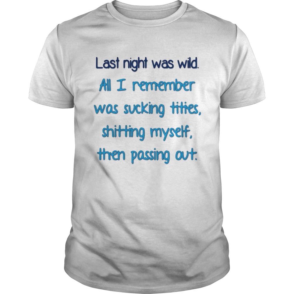 Last night was wild all I remember was sucking tities shirt