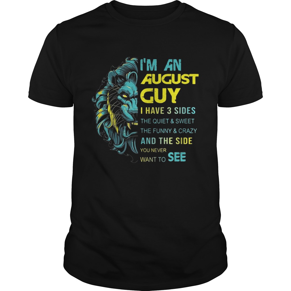 Leo Im an August guy I have 3 sides the quiet and sweet shirt