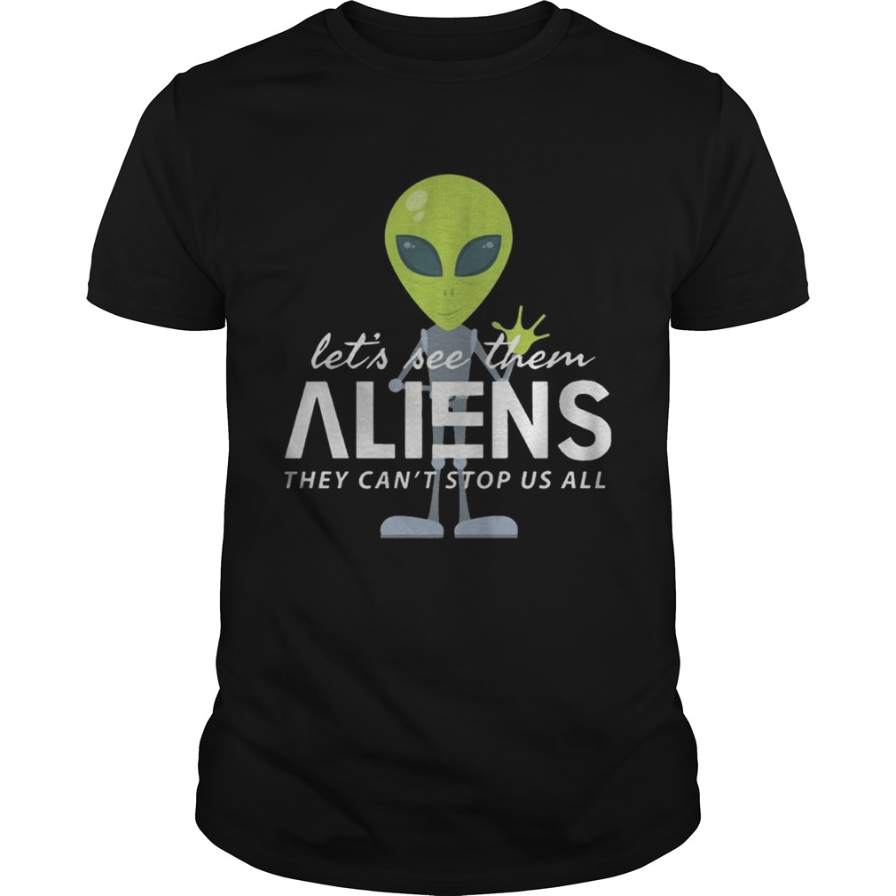 Lets See Them Aliens They Cant Stop Us All Shirt