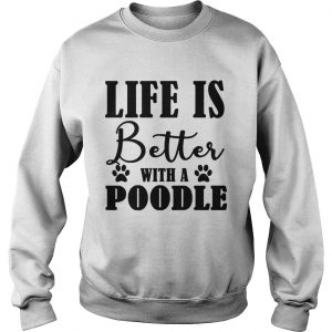 Life Is Better With A Poodle Dog sweatshirt