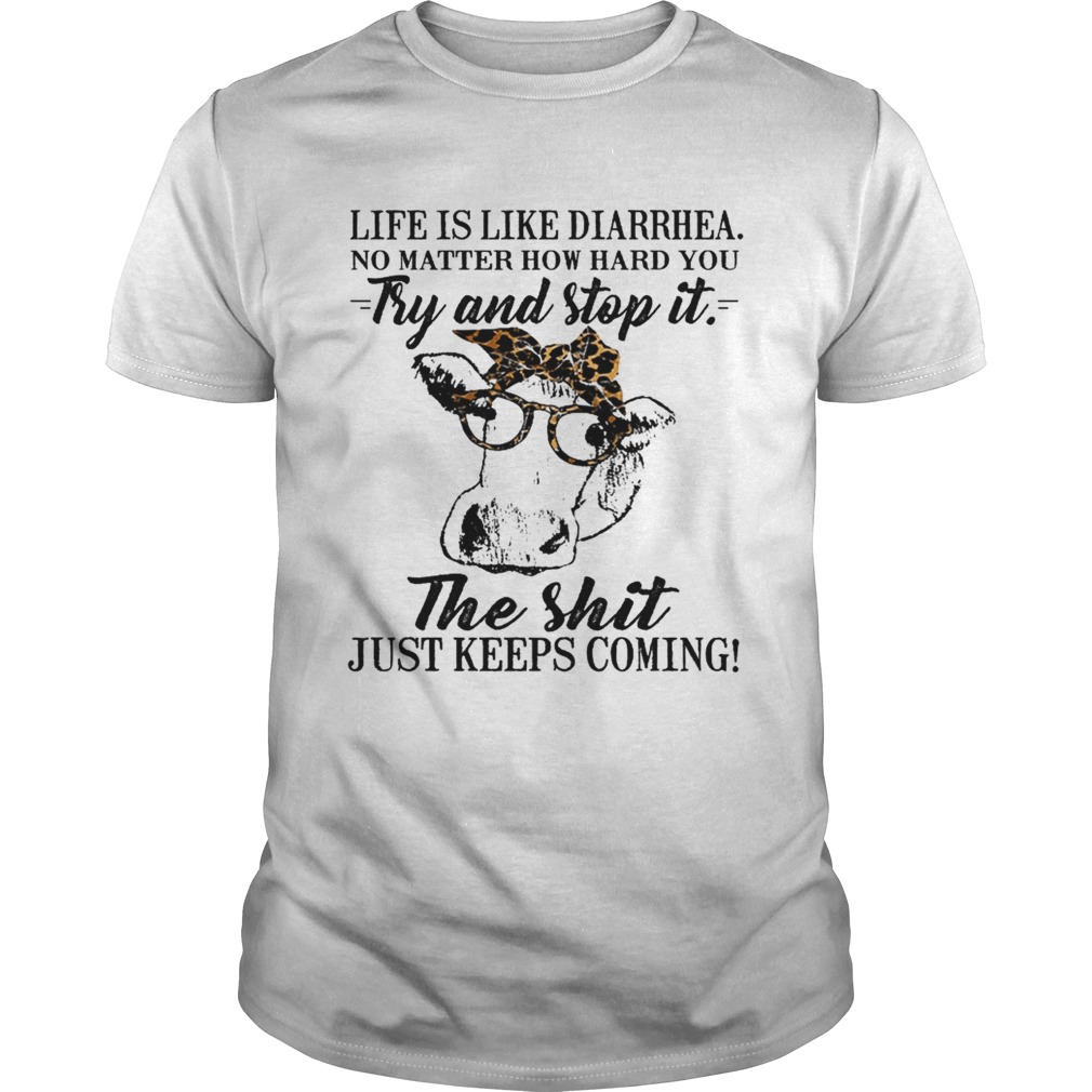 Life is like diarrhea no matter how hard you try and stop it, the shit just keeps coming shirt