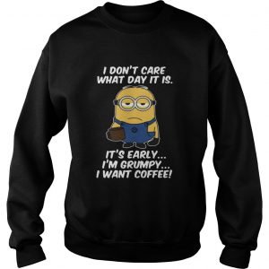 Minions dont care what day it is its early Im Grumpy sweatshirt