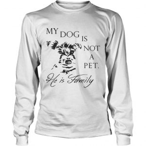 My Dog Is Not Pet He Is Family longsleeve tee