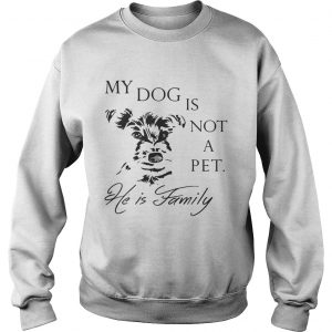 My Dog Is Not Pet He Is Family sweatshirt