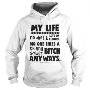 My Life No Diet And Lots Of Alcohol No One Likes A Skinny Sober Bitch hoodie