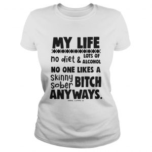 My Life No Diet And Lots Of Alcohol No One Likes A Skinny Sober Bitch ladies tee