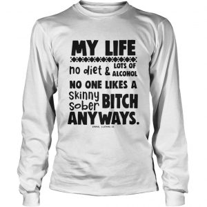 My Life No Diet And Lots Of Alcohol No One Likes A Skinny Sober Bitch longslevee tee