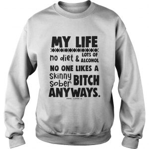 My Life No Diet And Lots Of Alcohol No One Likes A Skinny Sober Bitch sweatshirt