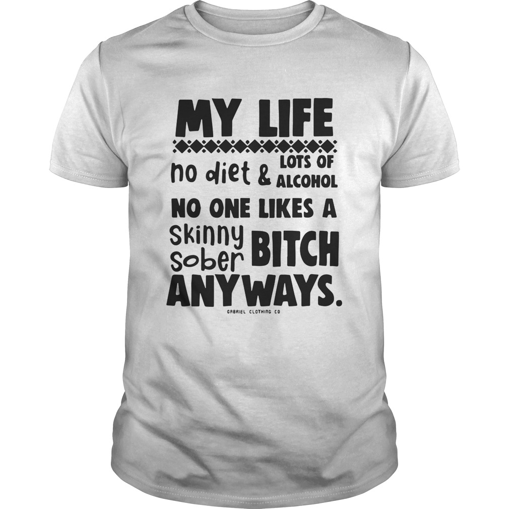 My Life No Diet And Lots Of Alcohol No One Likes A Skinny Sober Bitch Shirt